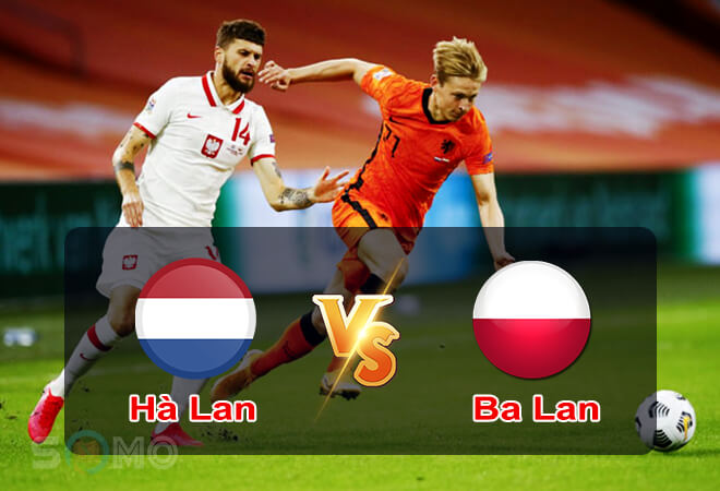 Nhận định trận đấu Hà Lan vs Ba Lan, 01h45 ngày 12/06/2022